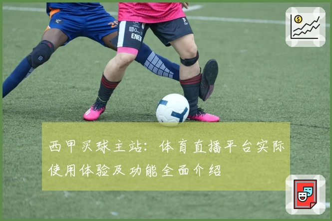 西甲买球主站：体育直播平台实际使用体验及功能全面介绍