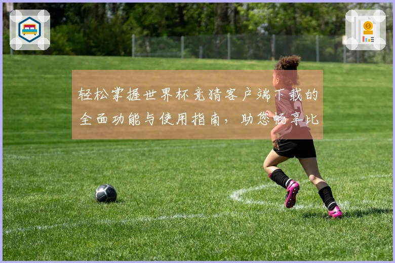 轻松掌握世界杯竞猜客户端下载的全面功能与使用指南，助您畅享比赛乐趣