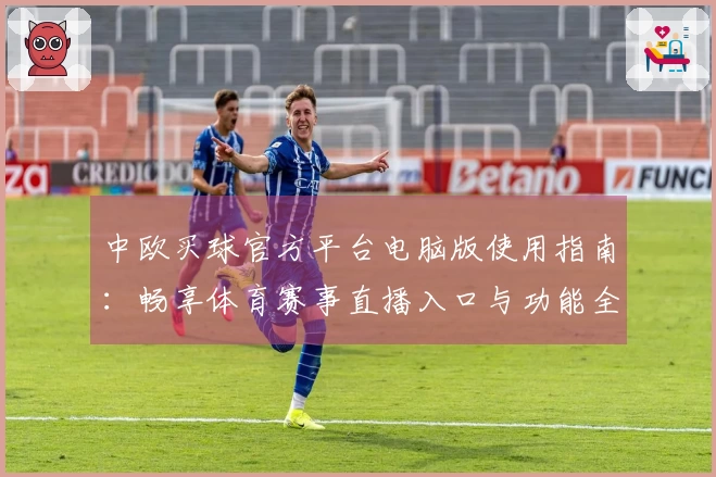中欧买球官方平台电脑版使用指南：畅享体育赛事直播入口与功能全解析