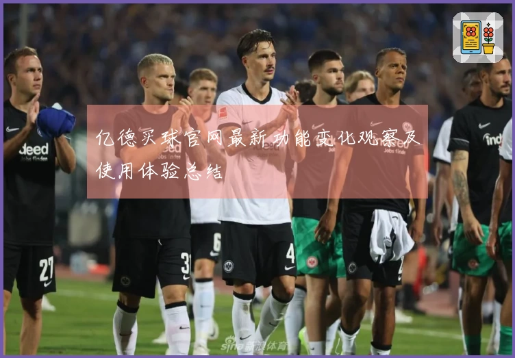 亿德买球官网最新功能变化观察及使用体验总结