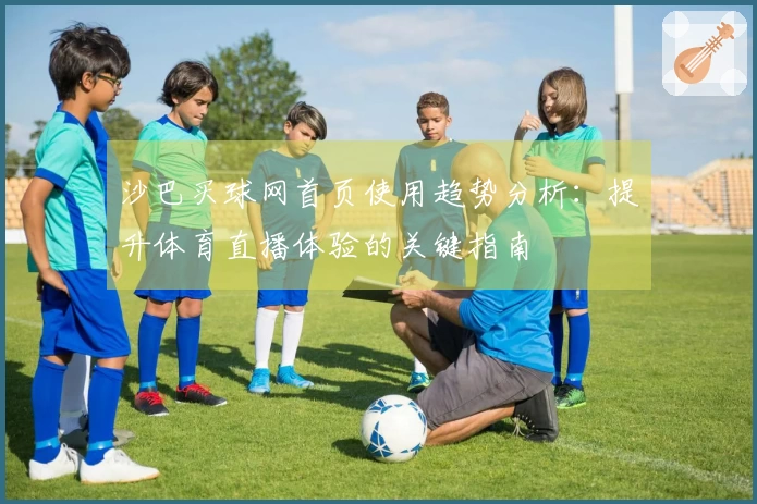 沙巴买球网首页使用趋势分析：提升体育直播体验的关键指南