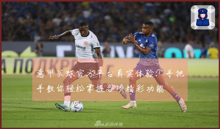 意甲买球官方平台真实体验：手把手教你轻松掌握各项精彩功能