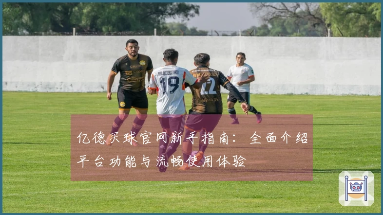 亿德买球官网新手指南：全面介绍平台功能与流畅使用体验