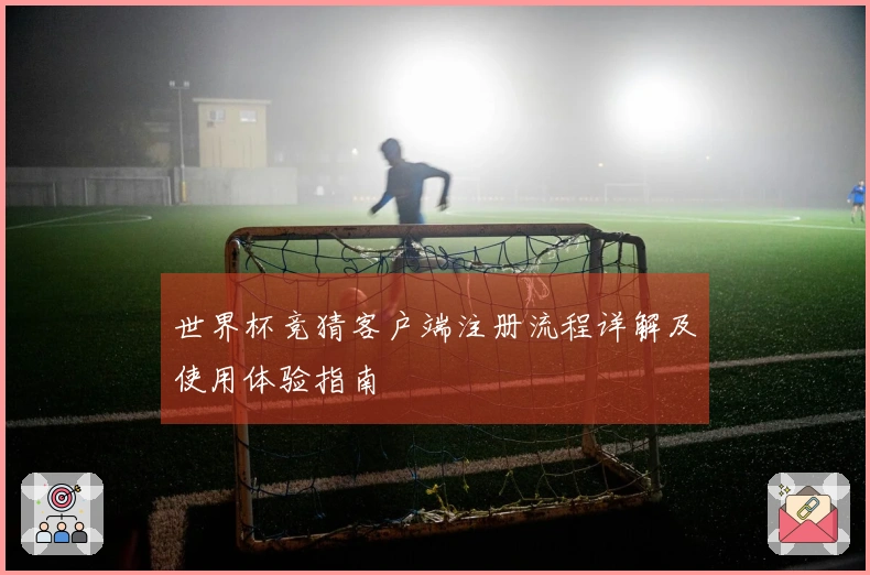 世界杯竞猜客户端注册流程详解及使用体验指南