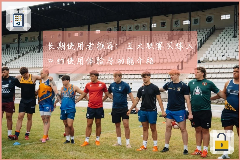 长期使用者推荐：五大联赛买球入口的使用体验与功能介绍
