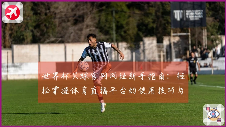 世界杯买球官网网址新手指南：轻松掌握体育直播平台的使用技巧与体验分享