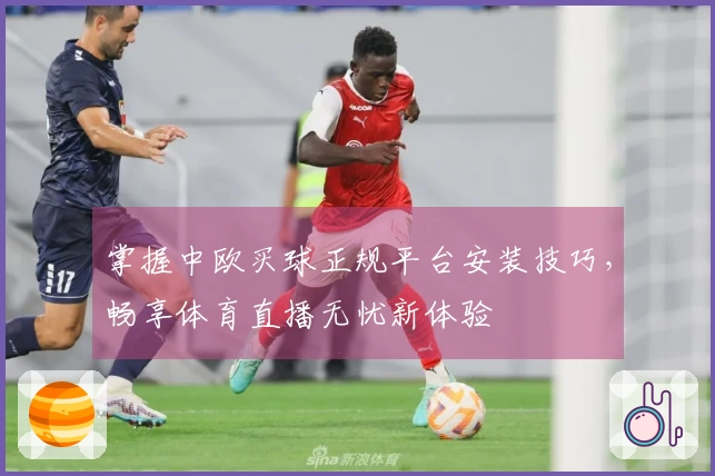 掌握中欧买球正规平台安装技巧，畅享体育直播无忧新体验