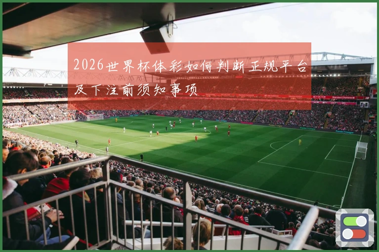 2026世界杯体彩如何判断正规平台及下注前须知事项