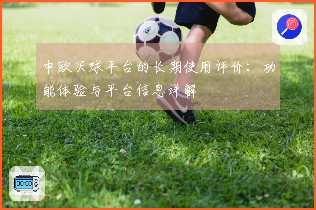 中欧买球平台的长期使用评价:功能体验与平台信息详解