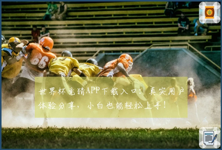 世界杯竞猜APP下载入口：真实用户体验分享，小白也能轻松上手！