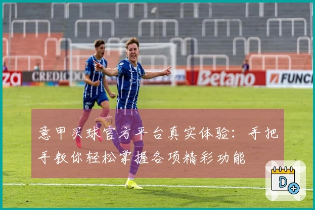 意甲买球官方平台真实体验：手把手教你轻松掌握各项精彩功能